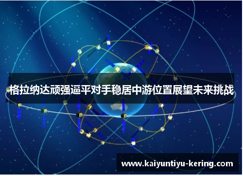 格拉纳达顽强逼平对手稳居中游位置展望未来挑战