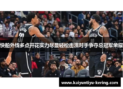 快船外线多点开花实力尽显轻松击溃对手争夺总冠军荣耀